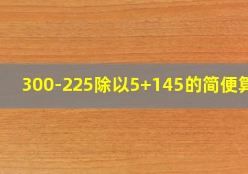 300-225除以5+145的简便算法