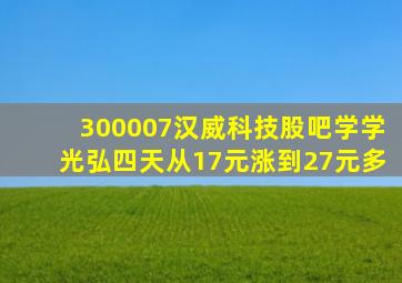 300007汉威科技股吧学学光弘四天从17元涨到27元多