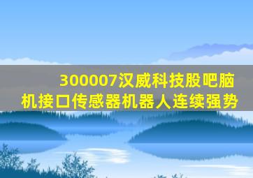 300007汉威科技股吧脑机接口传感器机器人连续强势