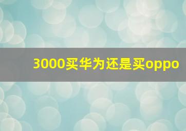 3000买华为还是买oppo