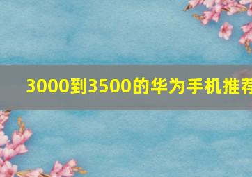 3000到3500的华为手机推荐