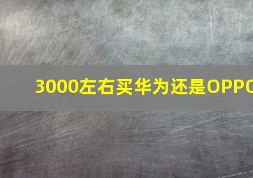 3000左右买华为还是OPPO