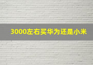 3000左右买华为还是小米