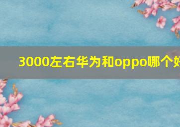 3000左右华为和oppo哪个好