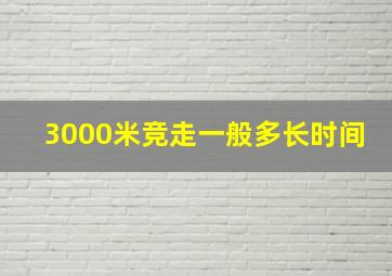 3000米竞走一般多长时间