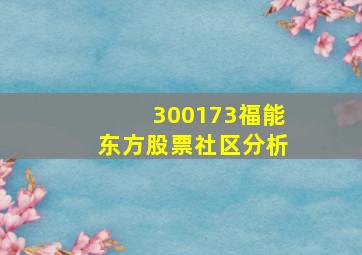 300173福能东方股票社区分析