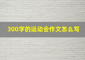 300字的运动会作文怎么写