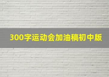 300字运动会加油稿初中版