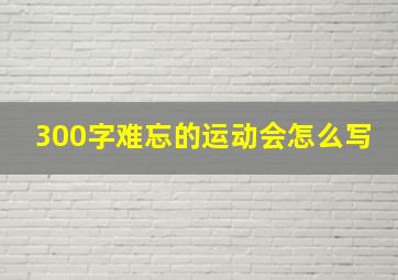 300字难忘的运动会怎么写