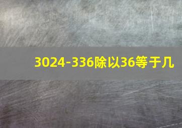 3024-336除以36等于几