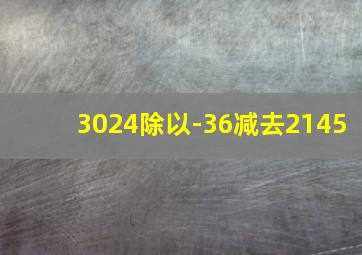 3024除以-36减去2145