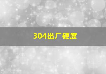 304出厂硬度