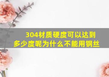 304材质硬度可以达到多少度呢为什么不能用钢丝