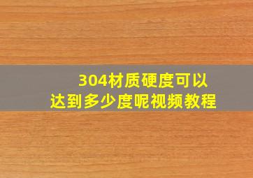 304材质硬度可以达到多少度呢视频教程