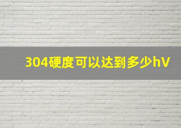 304硬度可以达到多少hV