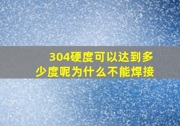 304硬度可以达到多少度呢为什么不能焊接