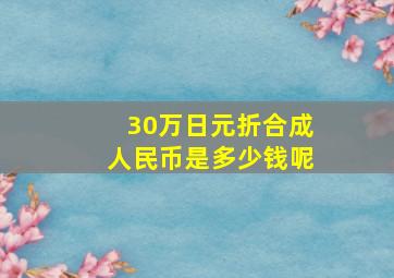 30万日元折合成人民币是多少钱呢