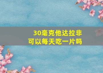 30毫克他达拉非可以每天吃一片吗