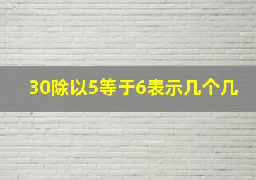 30除以5等于6表示几个几