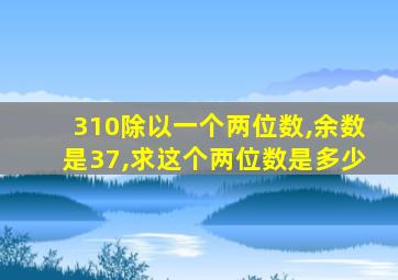 310除以一个两位数,余数是37,求这个两位数是多少