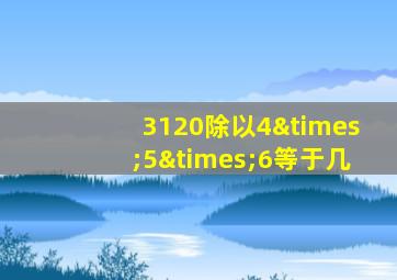 3120除以4×5×6等于几