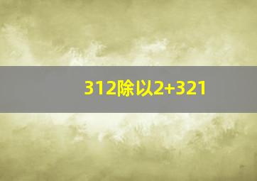 312除以2+321