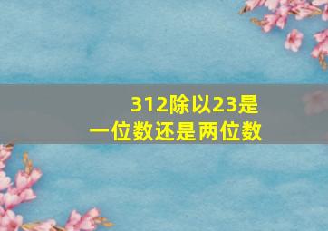 312除以23是一位数还是两位数