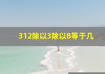 312除以3除以8等于几