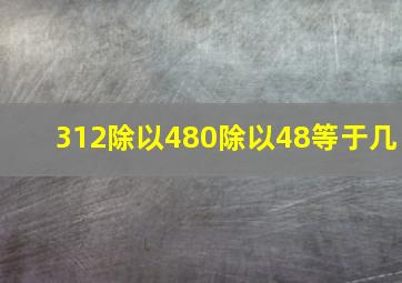 312除以480除以48等于几