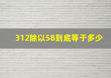 312除以58到底等于多少