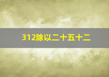 312除以二十五十二