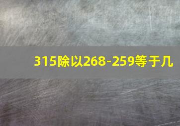 315除以268-259等于几