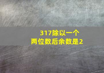 317除以一个两位数后余数是2