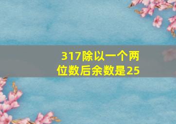 317除以一个两位数后余数是25