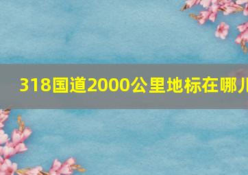 318国道2000公里地标在哪儿