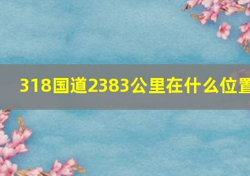 318国道2383公里在什么位置