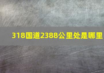 318国道2388公里处是哪里