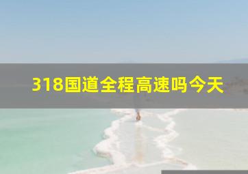 318国道全程高速吗今天