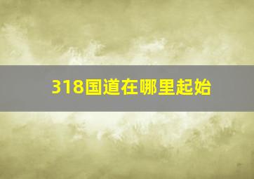 318国道在哪里起始