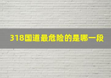 318国道最危险的是哪一段