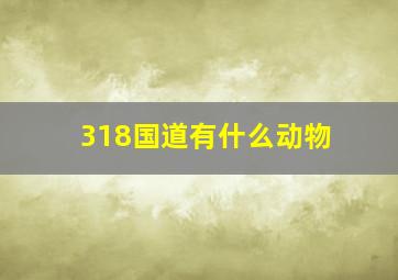 318国道有什么动物