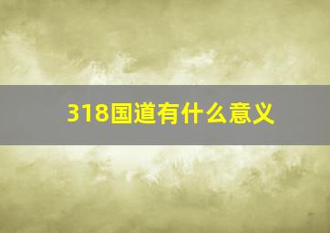 318国道有什么意义