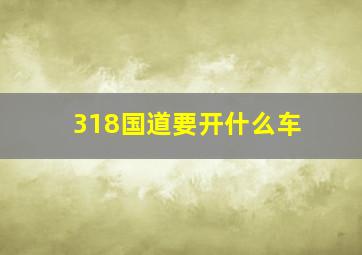 318国道要开什么车