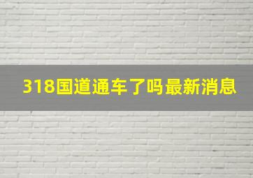 318国道通车了吗最新消息