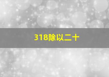 318除以二十