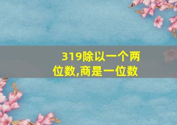 319除以一个两位数,商是一位数