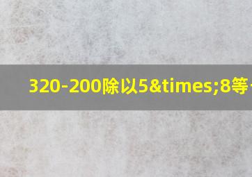 320-200除以5×8等于几