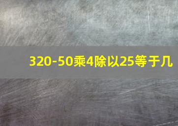 320-50乘4除以25等于几