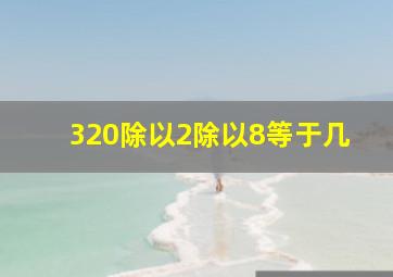 320除以2除以8等于几