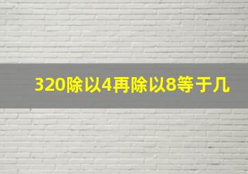 320除以4再除以8等于几